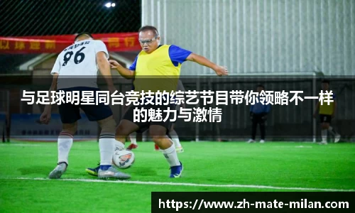 与足球明星同台竞技的综艺节目带你领略不一样的魅力与激情