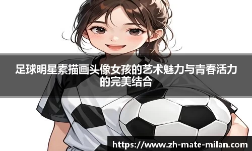 足球明星素描画头像女孩的艺术魅力与青春活力的完美结合