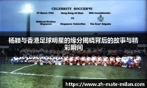 杨颖与香港足球明星的缘分揭晓背后的故事与精彩瞬间